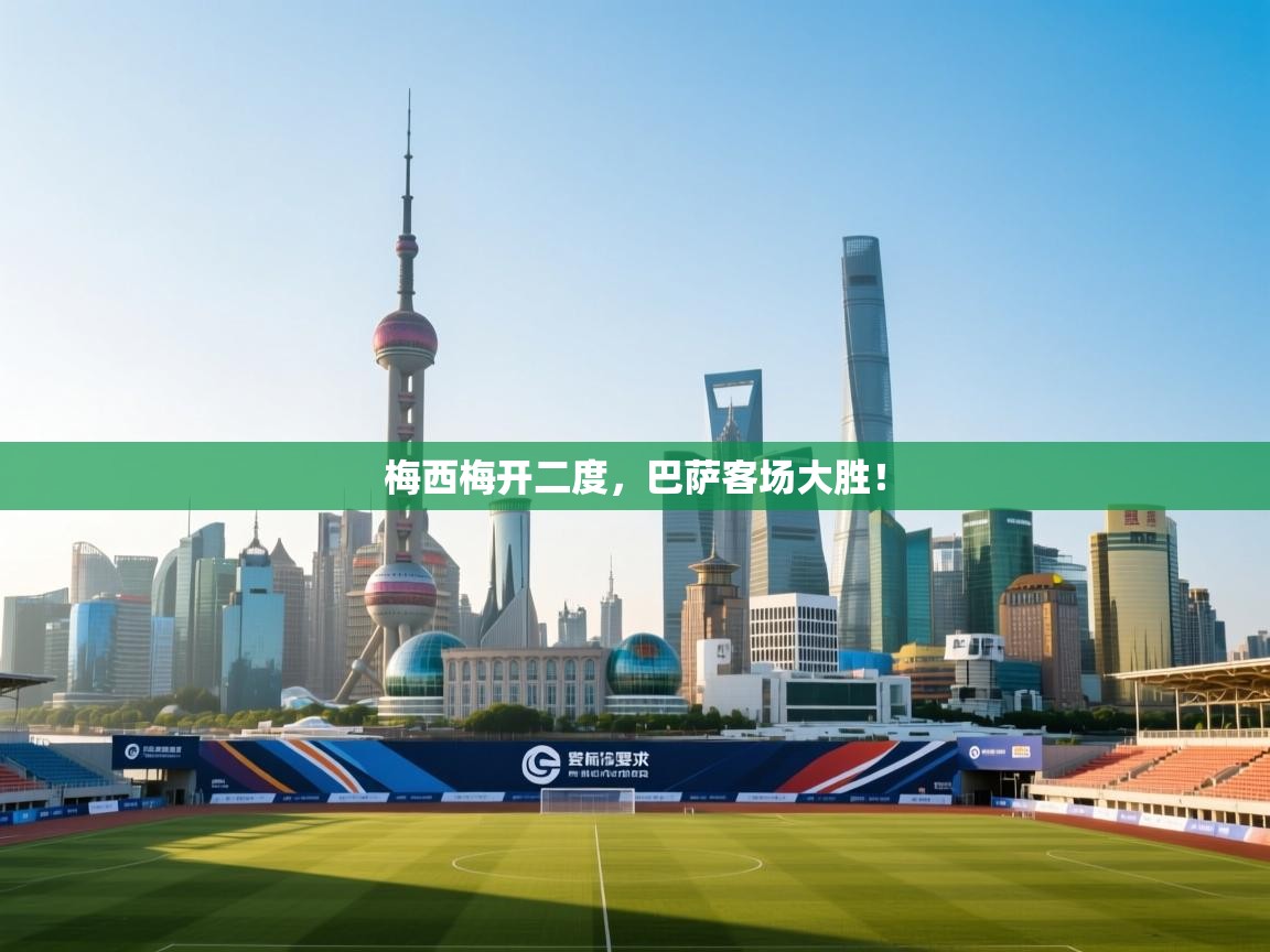 梅西梅开二度，巴萨客场大胜！