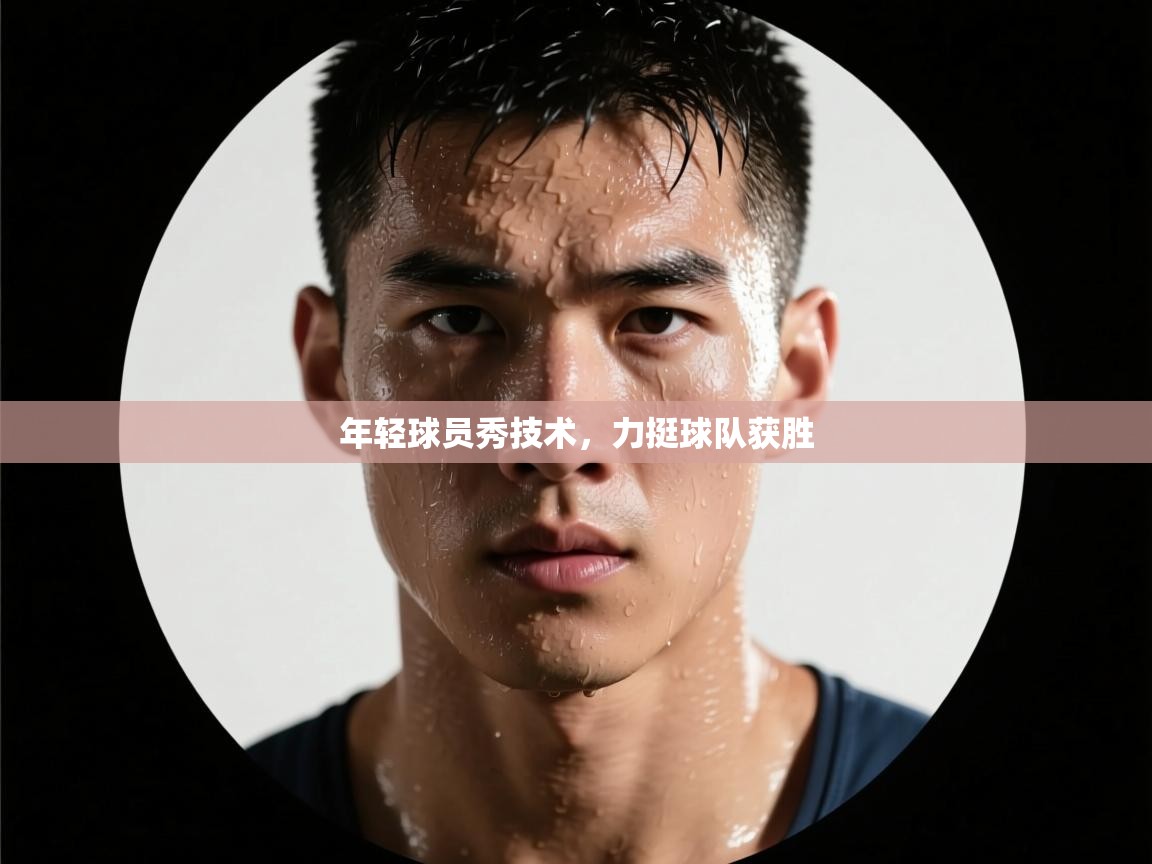 年轻球员秀技术,力挺球队获胜 第1张