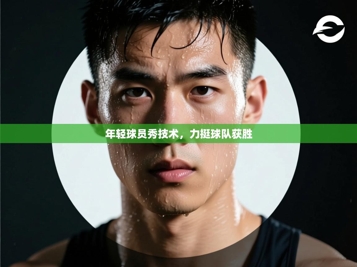 年轻球员秀技术,力挺球队获胜 第2张